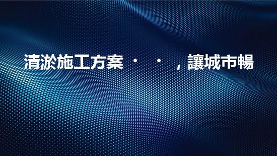 清淤施工方案，讓城市暢通無(wú)阻！